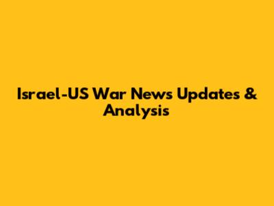 Israel-US War News Updates & Analysis
