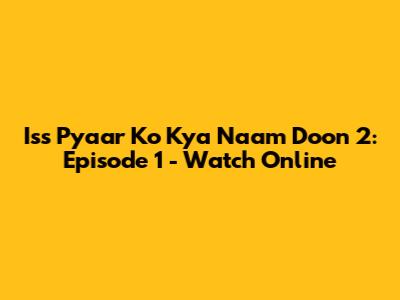 Iss Pyaar Ko Kya Naam Doon 2: Episode 1 - Watch Online