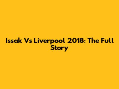 Issak Vs Liverpool 2018: The Full Story