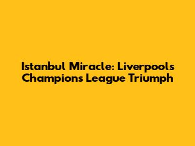 Istanbul Miracle: Liverpool's Champions League Triumph