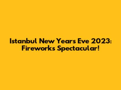 Istanbul New Year's Eve 2023: Fireworks Spectacular!
