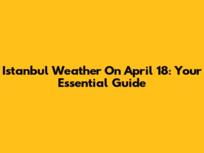 Istanbul Weather On April 18: Your Essential Guide