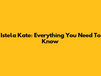 Istela Kate: Everything You Need To Know