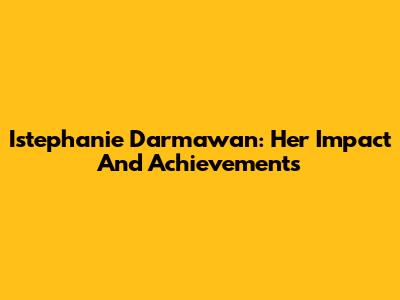 Istephanie Darmawan: Her Impact And Achievements