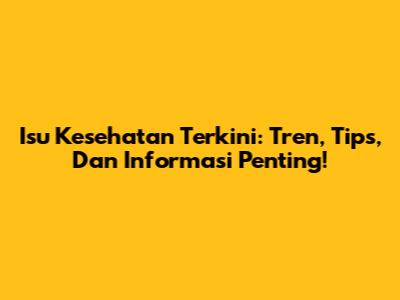Isu Kesehatan Terkini: Tren, Tips, Dan Informasi Penting!