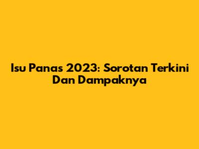 Isu Panas 2023: Sorotan Terkini Dan Dampaknya