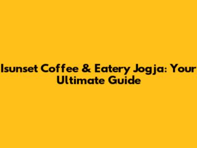 Isunset Coffee & Eatery Jogja: Your Ultimate Guide