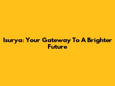 Isurya: Your Gateway To A Brighter Future