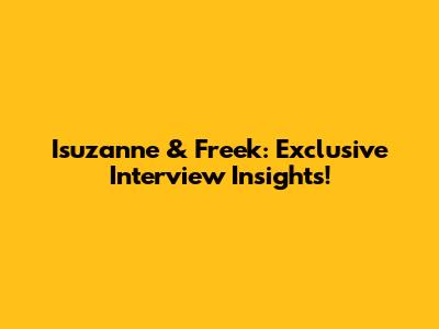 Isuzanne & Freek: Exclusive Interview Insights!