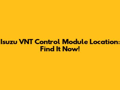 Isuzu VNT Control Module Location: Find It Now!