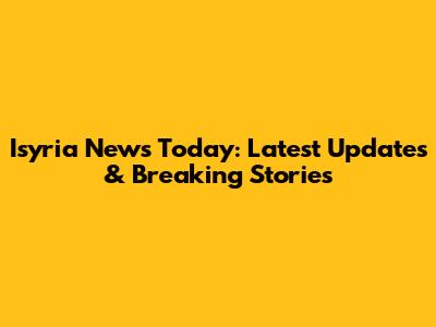 Isyria News Today: Latest Updates & Breaking Stories