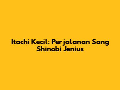 Itachi Kecil: Perjalanan Sang Shinobi Jenius