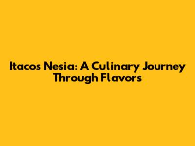 Itacos Nesia: A Culinary Journey Through Flavors