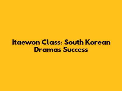 Itaewon Class: South Korean Drama's Success