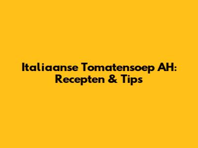 Italiaanse Tomatensoep AH: Recepten & Tips