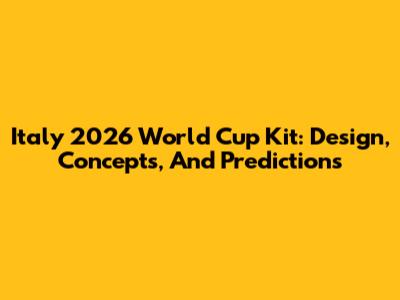 Italy 2026 World Cup Kit: Design, Concepts, And Predictions