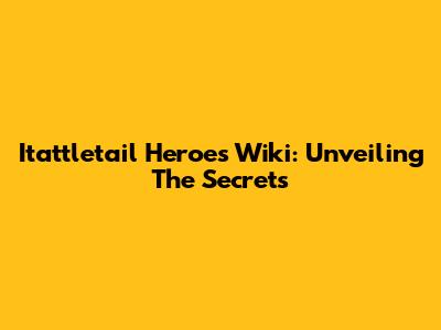 Itattletail Heroes Wiki: Unveiling The Secrets