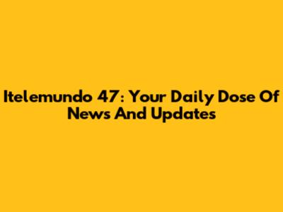 Itelemundo 47: Your Daily Dose Of News And Updates