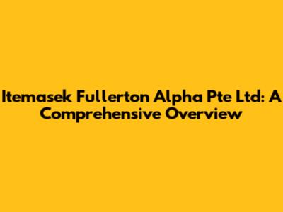 Itemasek Fullerton Alpha Pte Ltd: A Comprehensive Overview