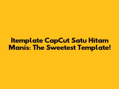 Itemplate CapCut Satu Hitam Manis: The Sweetest Template!