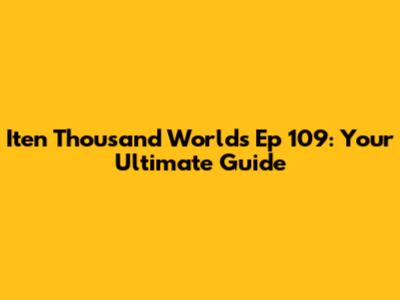 Iten Thousand Worlds Ep 109: Your Ultimate Guide