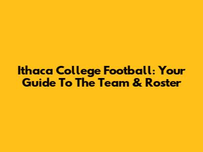 Ithaca College Football: Your Guide To The Team & Roster