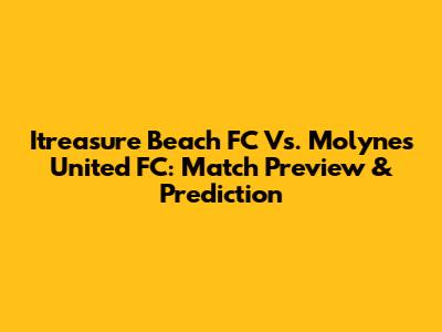 Itreasure Beach FC Vs. Molynes United FC: Match Preview & Prediction