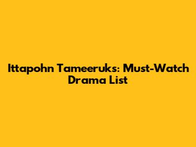 Ittapohn Tameeruks: Must-Watch Drama List