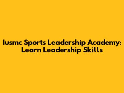 Iusmc Sports Leadership Academy: Learn Leadership Skills