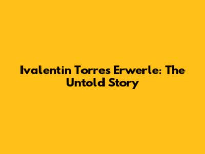 Ivalentin Torres Erwerle: The Untold Story