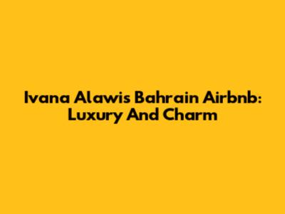 Ivana Alawi's Bahrain Airbnb: Luxury And Charm