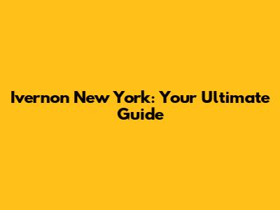 Ivernon New York: Your Ultimate Guide