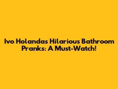Ivo Holanda's Hilarious Bathroom Pranks: A Must-Watch!