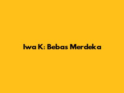 Iwa K: Bebas Merdeka