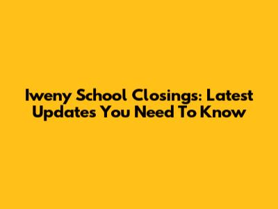 Iweny School Closings: Latest Updates You Need To Know