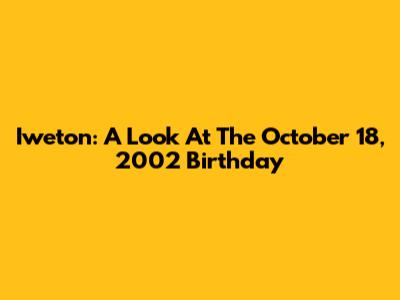 Iweton: A Look At The October 18, 2002 Birthday