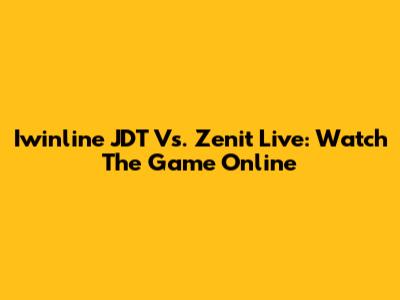 Iwinline JDT Vs. Zenit Live: Watch The Game Online