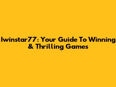 Iwinstar77: Your Guide To Winning & Thrilling Games