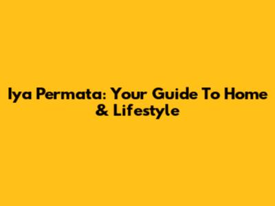 Iya Permata: Your Guide To Home & Lifestyle