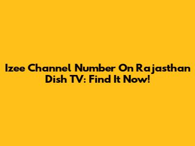 Izee Channel Number On Rajasthan Dish TV: Find It Now!
