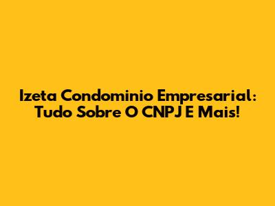 Izeta Condominio Empresarial: Tudo Sobre O CNPJ E Mais!