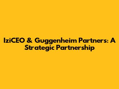 IziCEO & Guggenheim Partners: A Strategic Partnership