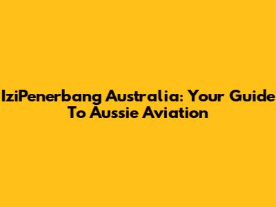IziPenerbang Australia: Your Guide To Aussie Aviation