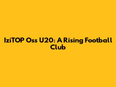 IziTOP Oss U20: A Rising Football Club