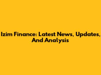 Izim Finance: Latest News, Updates, And Analysis