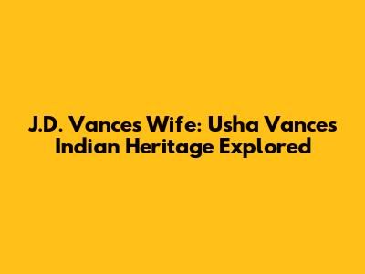 J.D. Vance's Wife: Usha Vance's Indian Heritage Explored