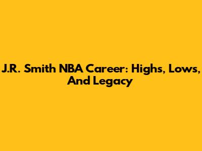 J.R. Smith NBA Career: Highs, Lows, And Legacy