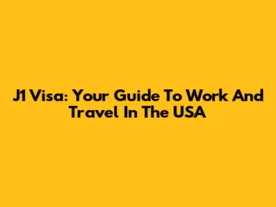 J1 Visa: Your Guide To Work And Travel In The USA
