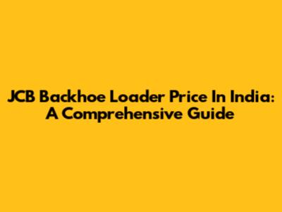 JCB Backhoe Loader Price In India: A Comprehensive Guide