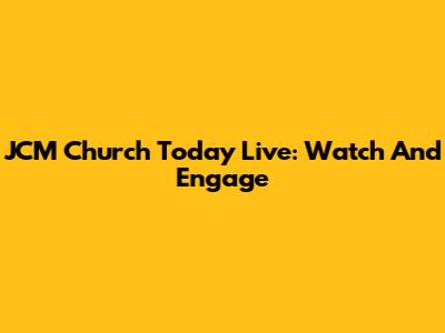 JCM Church Today Live: Watch And Engage